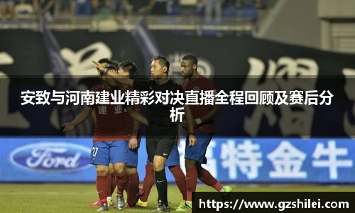 安致与河南建业精彩对决直播全程回顾及赛后分析